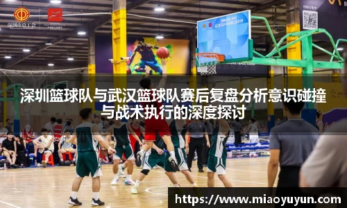 深圳篮球队与武汉篮球队赛后复盘分析意识碰撞与战术执行的深度探讨