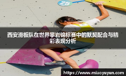 西安滑板队在世界攀岩锦标赛中的默契配合与精彩表现分析